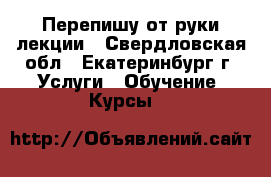 Перепишу от руки лекции - Свердловская обл., Екатеринбург г. Услуги » Обучение. Курсы   